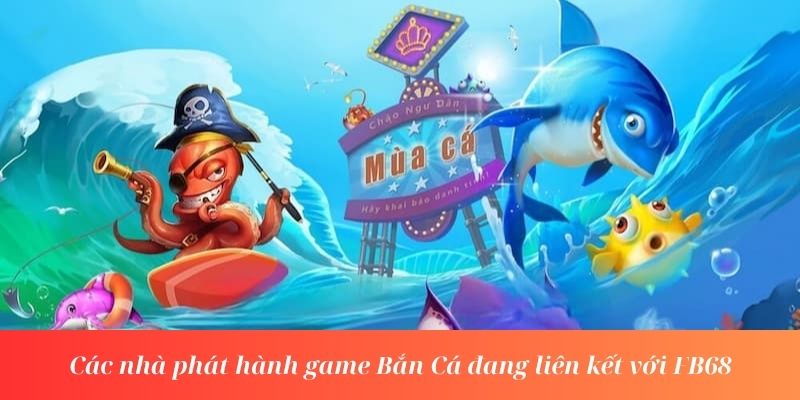 Các nhà phát hành game Bắn Cá đang liên kết với FB68